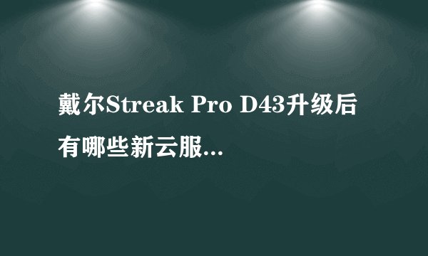 戴尔Streak Pro D43升级后有哪些新云服务功能？
