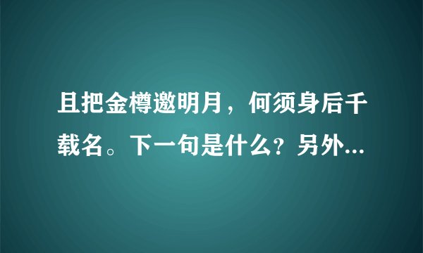 且把金樽邀明月，何须身后千载名。下一句是什么？另外这句是什么意思？