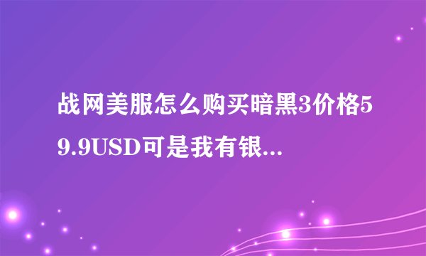 战网美服怎么购买暗黑3价格59.9USD可是我有银联工商,怎么充值消费?在线可以申请吗?不会呢...
