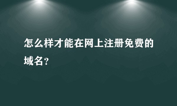 怎么样才能在网上注册免费的域名？