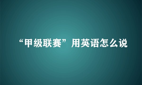 “甲级联赛”用英语怎么说