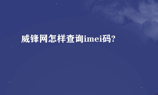 威锋网怎样查询imei码?