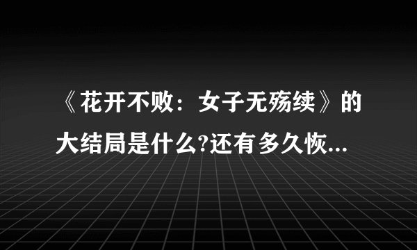 《花开不败：女子无殇续》的大结局是什么?还有多久恢复更新?
