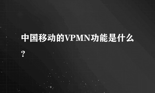 中国移动的VPMN功能是什么？