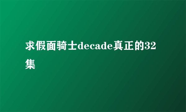 求假面骑士decade真正的32集