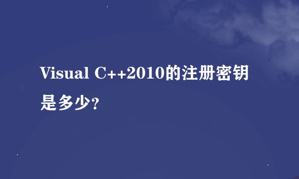 Visual C++2010的注册密钥是多少？
