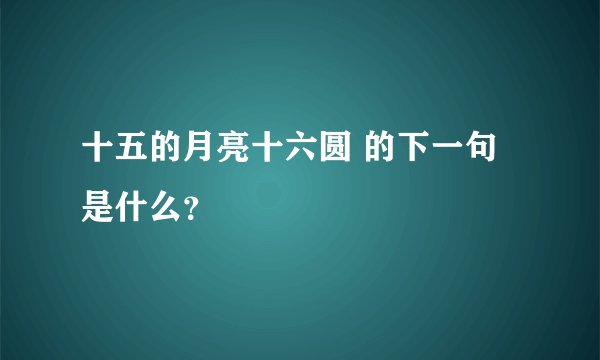 十五的月亮十六圆 的下一句是什么？