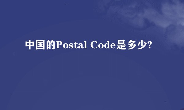 中国的Postal Code是多少?