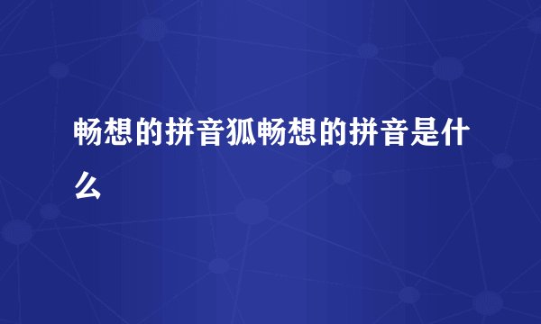 畅想的拼音狐畅想的拼音是什么