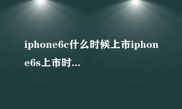 iphone6c什么时候上市iphone6s上市时间及价格