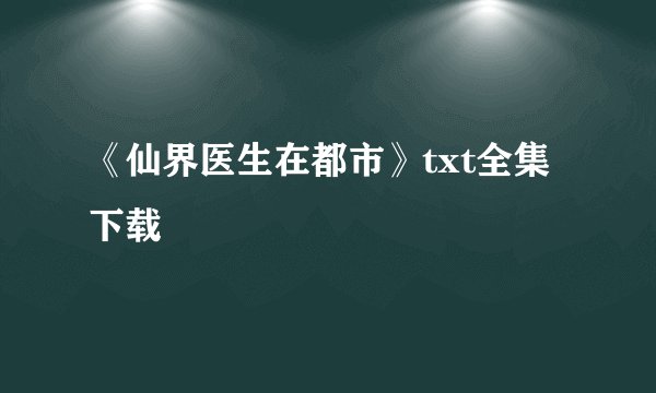 《仙界医生在都市》txt全集下载