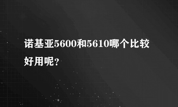 诺基亚5600和5610哪个比较好用呢？