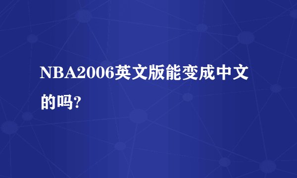NBA2006英文版能变成中文的吗?