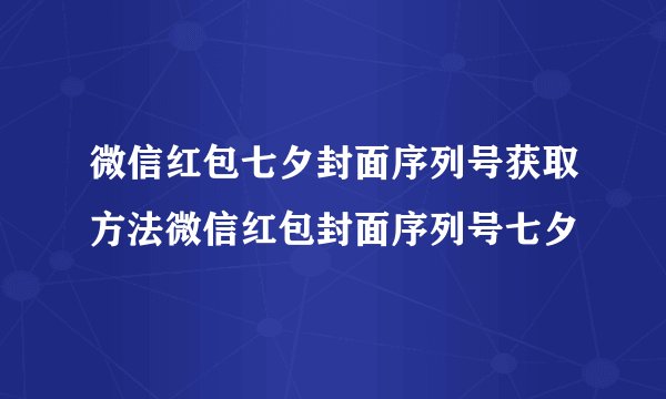 微信红包七夕封面序列号获取方法微信红包封面序列号七夕