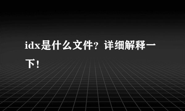 idx是什么文件？详细解释一下！