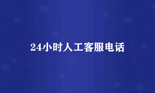 24小时人工客服电话