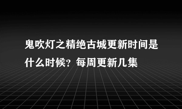 鬼吹灯之精绝古城更新时间是什么时候？每周更新几集