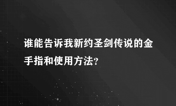 谁能告诉我新约圣剑传说的金手指和使用方法？