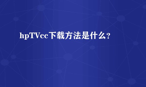 hpTVcc下载方法是什么?