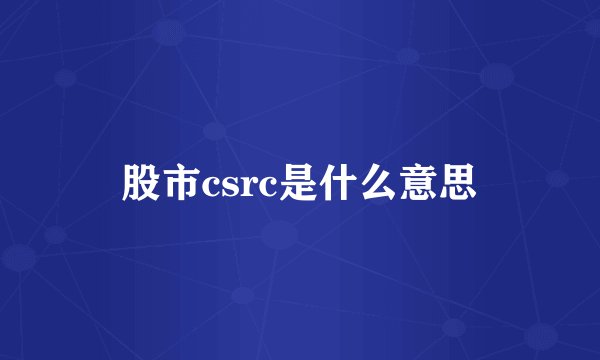 股市csrc是什么意思