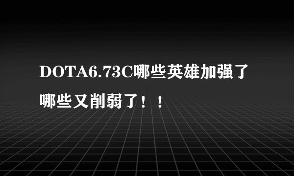 DOTA6.73C哪些英雄加强了哪些又削弱了！！