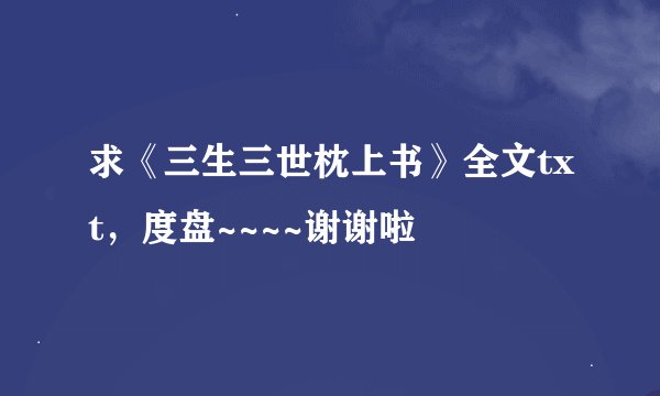 求《三生三世枕上书》全文txt，度盘~~~~谢谢啦