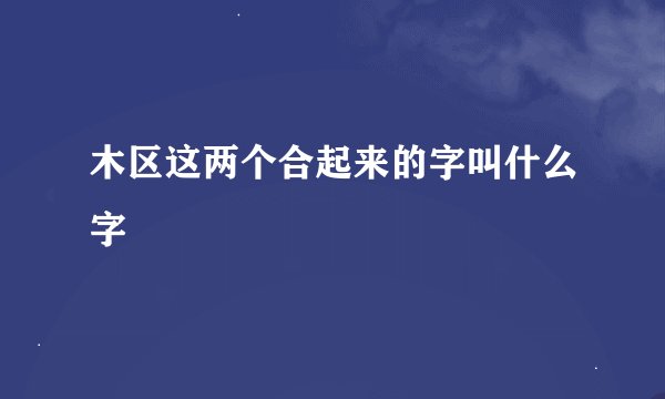 木区这两个合起来的字叫什么字