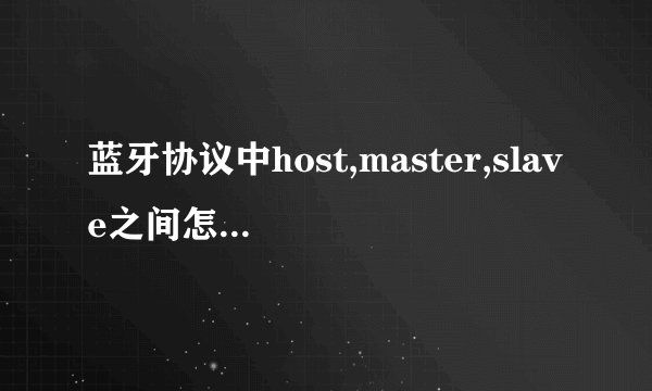 蓝牙协议中host,master,slave之间怎么理解,又该翻译成什么比较好