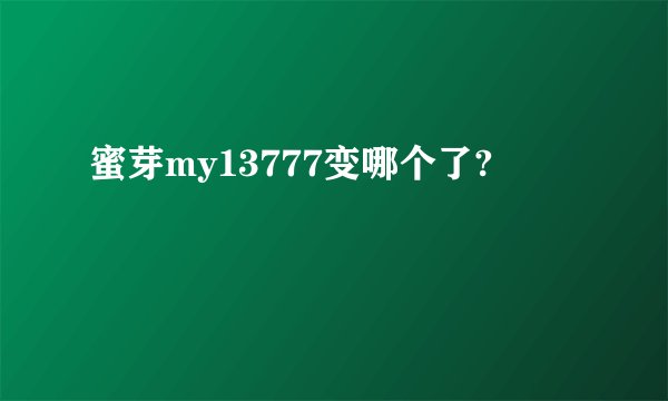 蜜芽my13777变哪个了?
