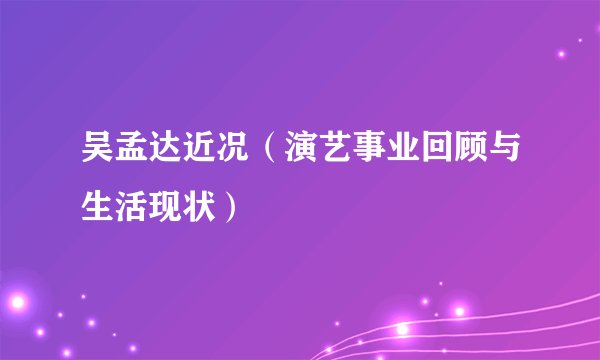 吴孟达近况（演艺事业回顾与生活现状）