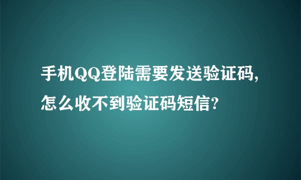 手机QQ登陆需要发送验证码,怎么收不到验证码短信?