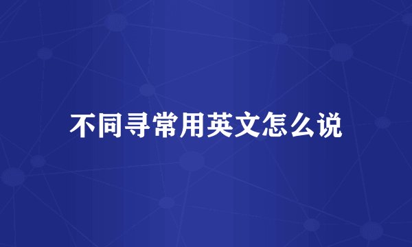 不同寻常用英文怎么说