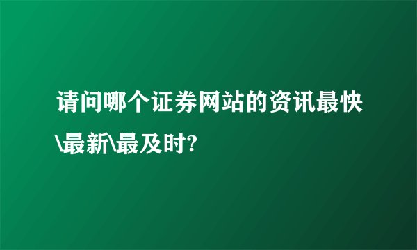 请问哪个证券网站的资讯最快\最新\最及时?