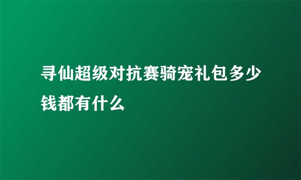 寻仙超级对抗赛骑宠礼包多少钱都有什么