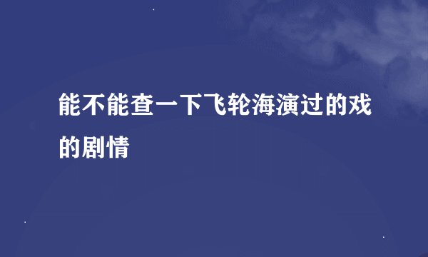 能不能查一下飞轮海演过的戏的剧情