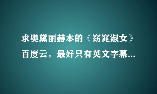 求奥黛丽赫本的《窈窕淑女》百度云，最好只有英文字幕或者中英双字幕