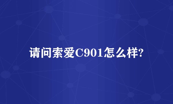 请问索爱C901怎么样?
