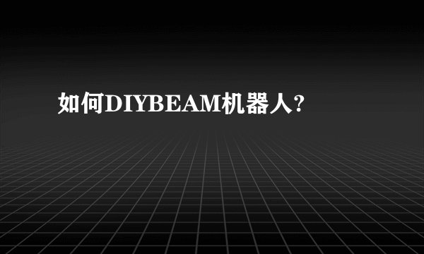 如何DIYBEAM机器人?