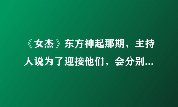 《女杰》东方神起那期，主持人说为了迎接他们，会分别问他们一个问题，而且问题会越来越辛辣？