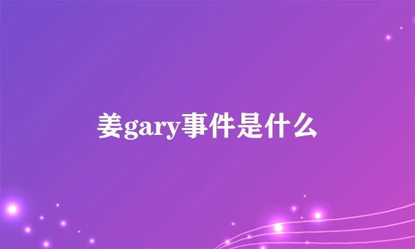 姜gary事件是什么