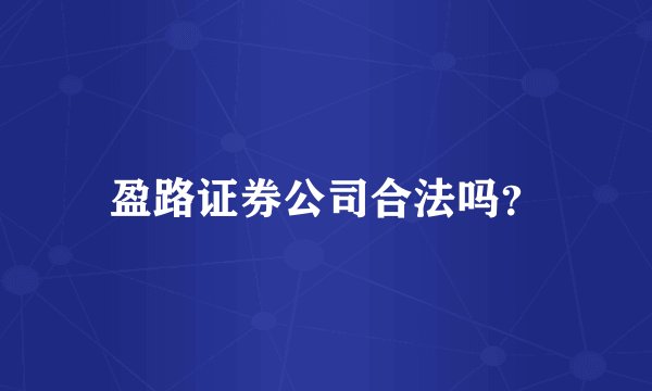 盈路证券公司合法吗？