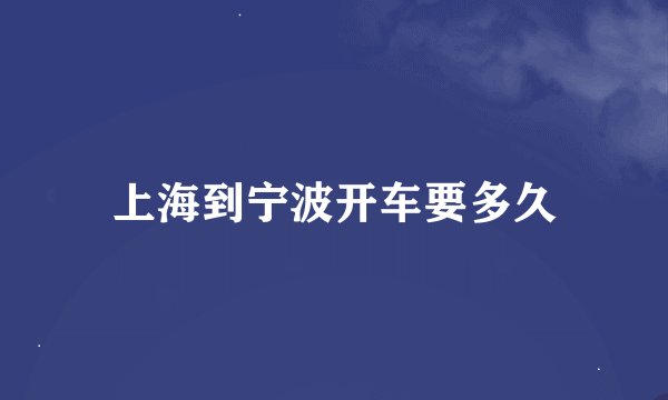 上海到宁波开车要多久