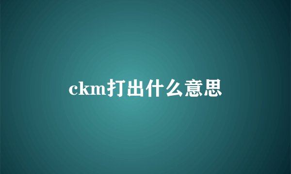 ckm打出什么意思
