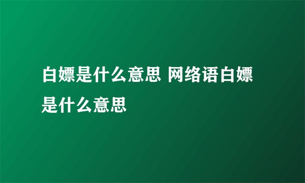 白嫖是什么意思 网络语白嫖是什么意思