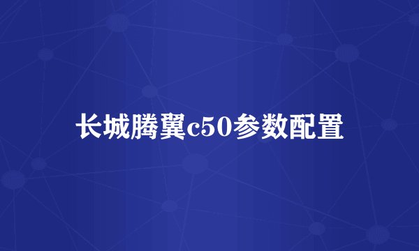 长城腾翼c50参数配置