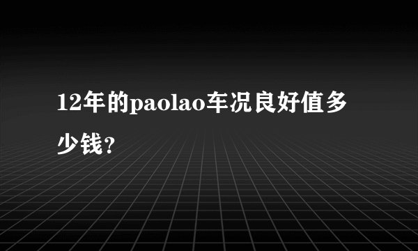 12年的paolao车况良好值多少钱？