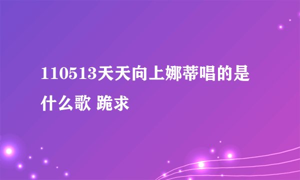 110513天天向上娜蒂唱的是什么歌 跪求