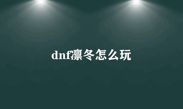 dnf凛冬怎么玩