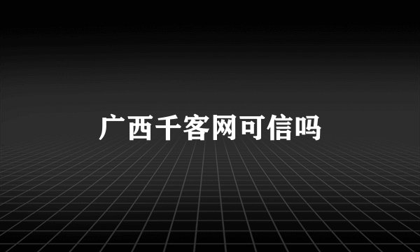 广西千客网可信吗