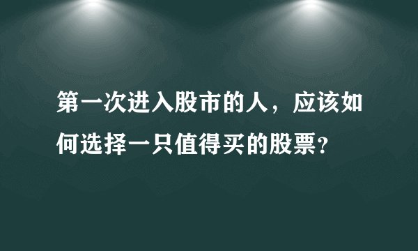 第一次进入股市的人，应该如何选择一只值得买的股票？
